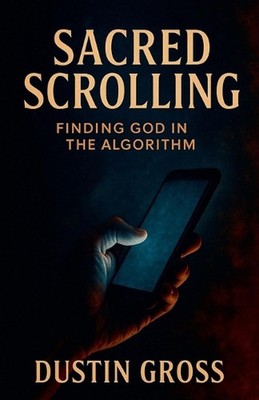 Sacred Scrolling: Finding God in the Algorithm by Dustin Gross Paperback Book