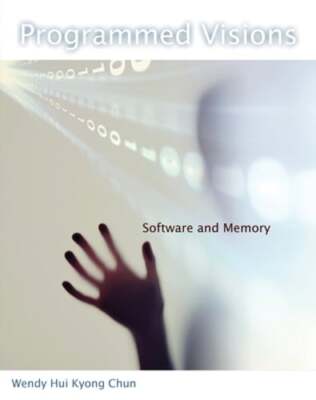 Programmed Visions: Software and Memory by Wendy Hui Kyong Chun: New