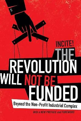 The Revolution Will Not Be Funded: Beyond the Non-Profit Industrial Complex...