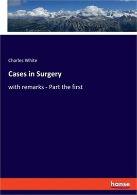 Cases in Surgery: with remarks - Part the first (Paperback or Softback)