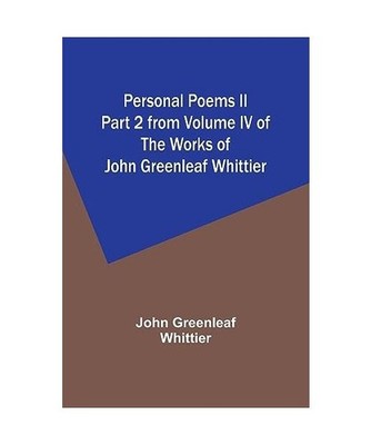 Personal Poems II Part 2 from Volume IV of The Works of John Greenleaf Whittier,