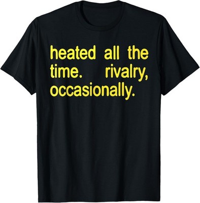 Heated All The time Rivalry Occasionally Text T-Shirt
