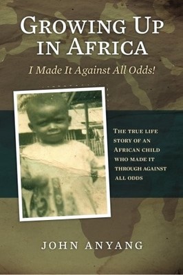 GROWING UP IN AFRICA: THE TRUE LIFE STORY OF AN AFRICAN By John Anyang