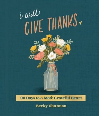 I Will Give Thanks: 90 Days to a More Grateful Heart (a 90-Day Devotional): New