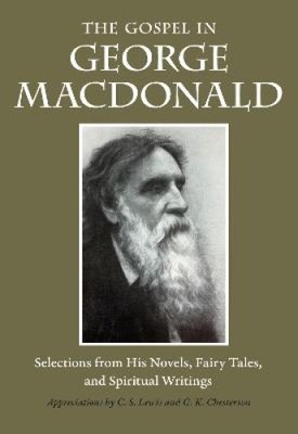 The Gospel in George MacDonald: Selections from His Novels, Fairy Tales, and