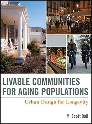 LIVABLE COMMUNITIES FOR AGING POPULATIONS: URBAN DESIGN By M. Scott Ball **NEW**