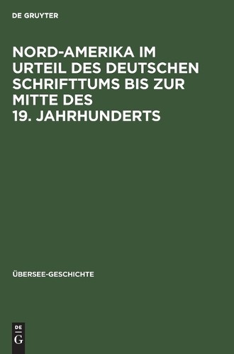 Nord-Amerika Im Urteil Des Deutschen Schrifttums Bis Zur Mitte Des 19 (Hardback)