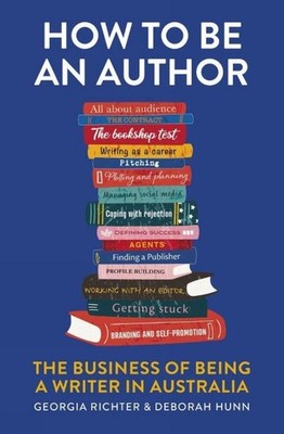 How to be an Author: The Business of Being a Writer in Australia by Georgia Rich