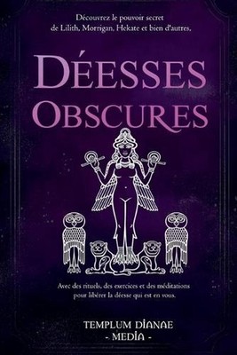 Desses Obscures: D?couvrez le pouvoir secret de Lilith, Morrigan, Hekate et bien