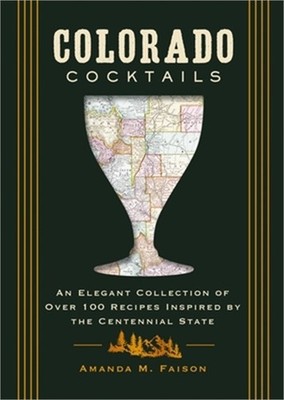 Colorado Cocktails: An Elegant Collection of Over 100 Recipes Inspired by the Ce