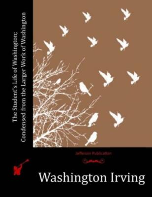 The Student's Life Of Washington; Condensed From The Larger Work Of Washington