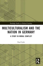 Multiculturalism and the Nation in Germany: A Study in Moral Conflict by Paul Ca