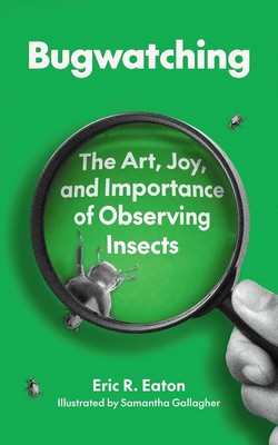 Bugwatching: The Art, Joy, and Importance of Observing Insects Paperback