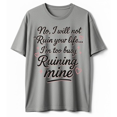 No I Will Not Ruin Your Life Too Busy Running Mine Funny Sarcastic T-Shirt S-5XL