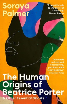 The Human Origins of Beatrice Porter and Other Essential Ghosts Soraya Palmer