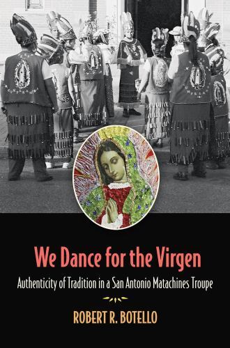 We Dance for the Virgen : Authenticity of Tradition in a San Antonio ...