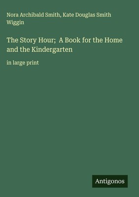 Nora Archibald Smith (u. a.) | The Story Hour; A Book for the Home and the...
