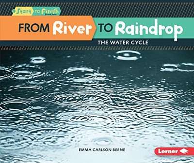 FROM RIVER TO RAINDROP: THE WATER CYCLE (START TO FINISH, By Emma Carlson-berne