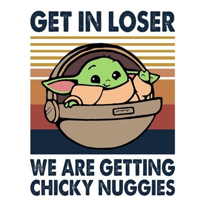 Get in Loser We're Getting Chicky Nuggies, Baby Yoda,Funny Vinyl Die Cut Sticker