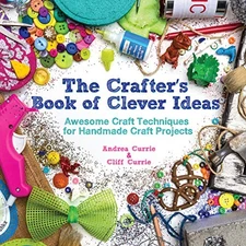 The Crafter's Book of Clever Ideas: Awesome Craft Techniques for Handmade Craft