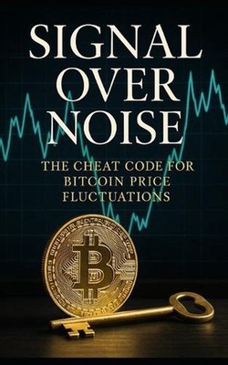 Signal Over Noise: The Cheat Code for Bitcoin Price Fluctuations: Decode Bitcoin