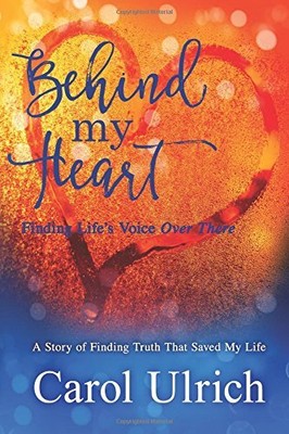 BEHIND MY HEART: FINDING TRUTH THAT SAVED MY LIFE By Carol Ulrich **BRAND NEW**