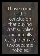 I Have Come To Conclusion Buying Craft Supplies Using Them Are Hobbies MAGNET