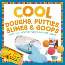 Cool Doughs, Putties, Slimes, & Goops: Crafting Creative Toys & Amazing...