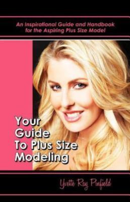 Your Guide to Plus-Size Modeling : An Inspirational Guide and Handbook for th...