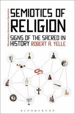 Semiotics of Religion: Signs of the Sacred in History by Robert A. Yelle (Englis