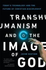 Transhumanism and the Image of God: Today's Technology and the Future of Christi
