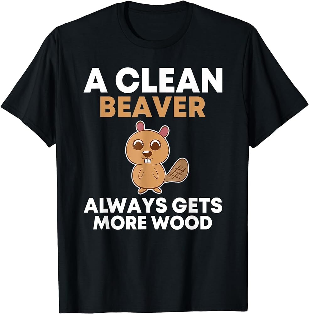 Funny, A Clean Beaver Always Gets More Wood, Joke Sarcastic TShirt eBay