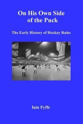 On His Own Side of the Puck: The Early History of Hockey Rules by Fyffe, Iain...