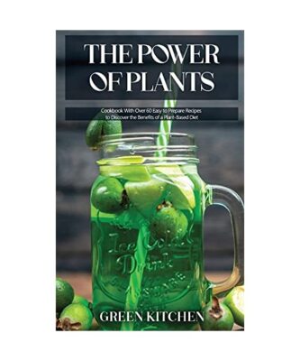 The Power of Plants: Cookbook With Over 60 Easy to Prepare Recipes to Discover t