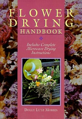 FLOWER DRYING HANDBOOK: INCLUDES COMPLETE MICROWAVE DRYING By Dolly Lutz Morris