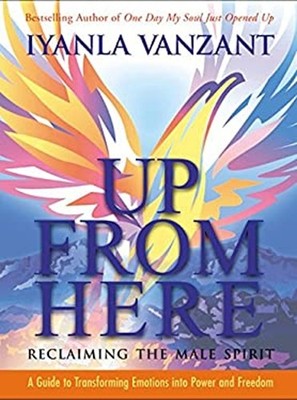 Up from Here : Reclaiming the Male Spirit:a Guide to Transforming