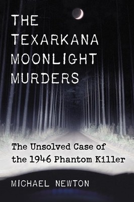 The Texarkana Moonlight Murders: The Unsolved Case of the 1946 Phantom Kille...