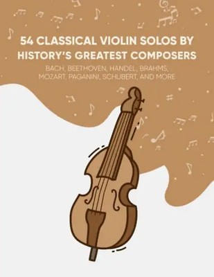 54 Classical Violin Solos By History's Greatest Composers: Bach, Beethoven, Hand