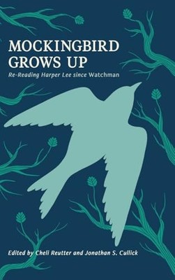 Mockingbird Grows Up: Re-Reading Harper Lee Since Watchman by Michele Reutter