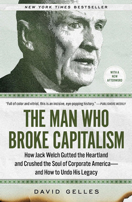 The Man Who Broke Capitalism: How Jack Welch Gutted the Heartland and Crushed th