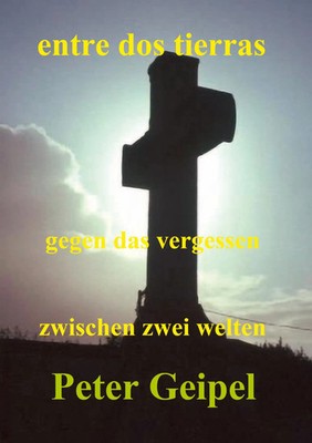 Peter Geipel | entre dos tierras - zwischen zwei welten - gegen das vergessen