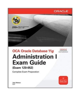 OCA Oracle Database 11g: Administration I Exam Guide: Exam 1Z0- 052 Complete Exa