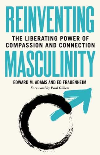Reinventing Masculinity: The Liberating Power of Compassion and Connection: Used