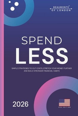 Spend Less: A Practical Guide to Cutting Costs, Taking Control of Your Money, an