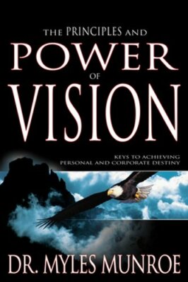 The Principles and Power of Vision: Keys to Achieving Personal and Corporate