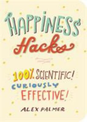 Happiness Hacks: 100% Scientific! Curiously Effective! by Palmer, Alex