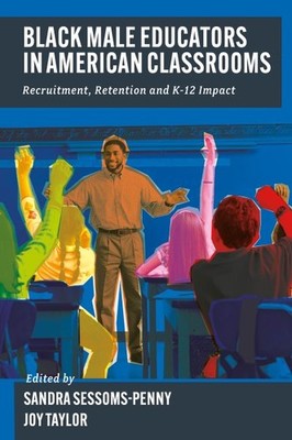 Black Male Educators in American Classrooms : Recruitment, Retention and K-12...