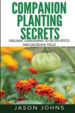 Companion Planting Secrets - Organic Gardening to Deter Pests an