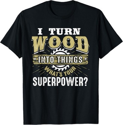 I Turn Wood into Things Superpower - Woodworking T-Shirt