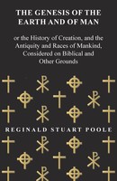 Reginald Stuart Poole | The Genesis Of The Earth And Of Man - Or The History...